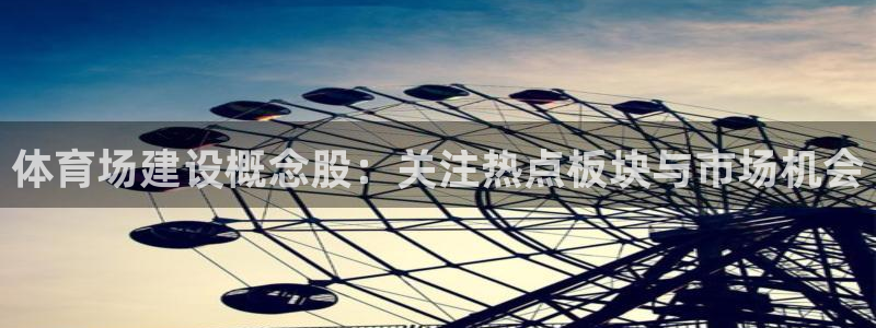 体育场建设概念股：关注热点板块与市场机会